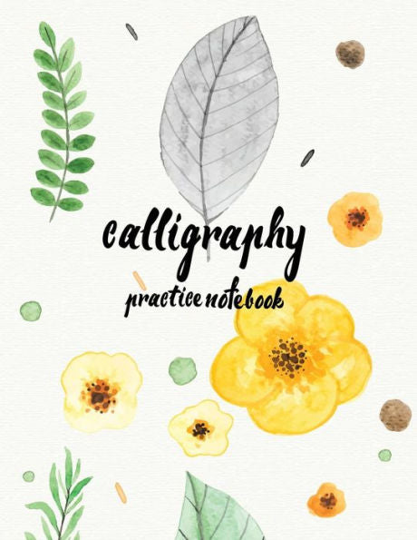 Calligraphy Practice Notebook : Hand Lettering: Calligraphy Workbook :Watercolor Flower Yellow: (Training, Exercises And Practice:Lettering Calligraphy. Calligraphy Book)