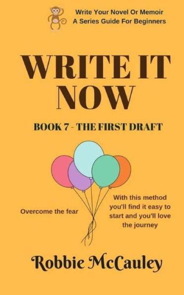 Write It Now. Book 7 - The First Draft: Overcome The Fear. With This Method You'Ll Find It Easy To Start And You'Ll Love The Journey. (Write Your Novel Or Memoir. A Series Guide For Beginners)
