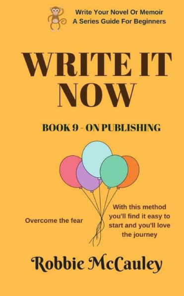 Write It Now. Book 9 - On Publishing: Overcome The Fear. With This Method You'Ll Find It Easy To Start And You'Ll Love The Journey (Write Your Novel Or Memoir. A Series Guide For Beginners)