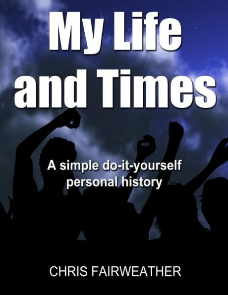My Life And Times: A Simple Do-It-Yourself Personal History
