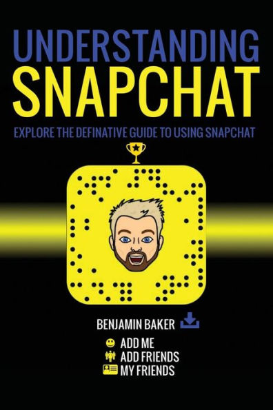 Understanding Snapchat: Explore The Definitive Guide To Using Snapchat.