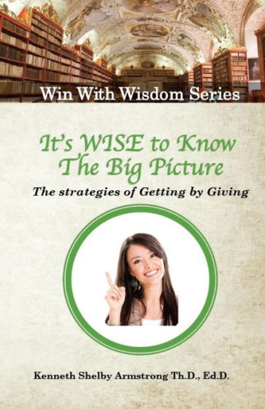 It's Wise To Know The Big Picture: The Strategies Of Getting By Giving (Win With Wisdom)