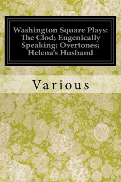 Washington Square Plays: The Clod; Eugenically Speaking; Overtones; Helena's Husband