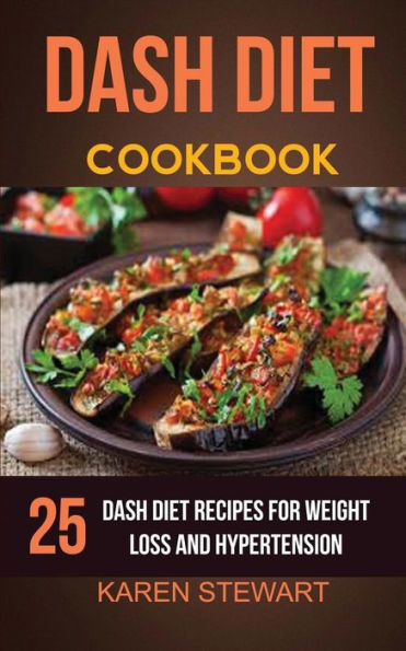 Dash Diet Cookbook: 25 Delicious Dash Diet Recipes For Weight Loss And Hypertension
