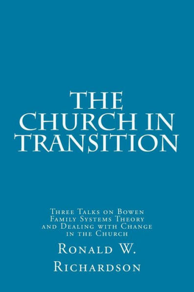 The Church In Transition: Three Talks On Bowen Family Systems Theory And Dealing With Change In The Church