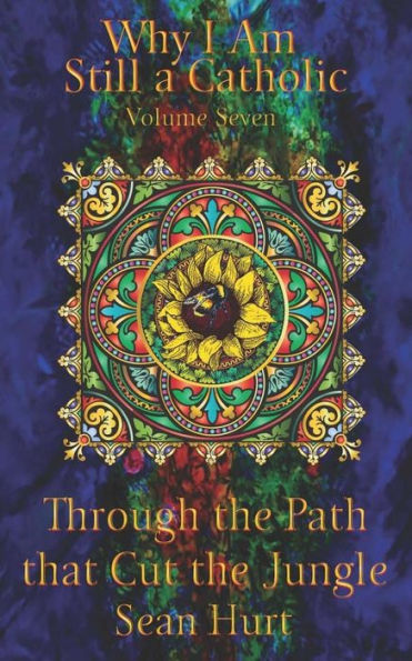 Why I Am Still A Catholic: Through The Path That Cut The Jungle (Volume 7)