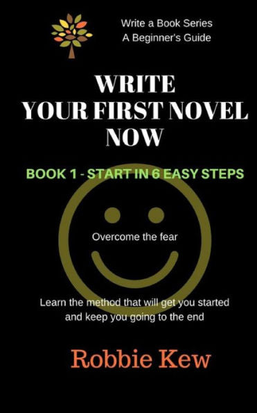 Write Your First Novel Now. Book 1 - Start In 6 Easy Steps: Learn The Method That Will Get You Started And Keep You Going To The End (Write A Book Series. A Beginner's Guide) (Volume 1)