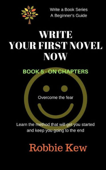 Write Your First Novel Now. Book 5 - On Chapters: Learn The Method That Will Get You Started And Keep You Going To The End (Write A Book Series. A Beginner's Guide)