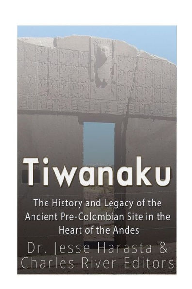 Tiwanaku: The History And Legacy Of The Ancient Pre-Colombian Site In The Heart Of The Andes - 9781547151172