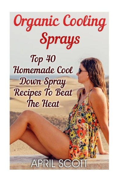 Organic Cooling Sprays: Top 40 Homemade Cool Down Spray Recipes To Beat The Heat