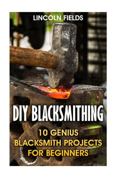 Diy Blacksmithing: 10 Genius Blacksmith Projects For Beginners
