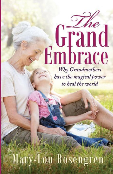The Grand Embrace: Why Grandmothers Have The Magical Power To Heal Our World