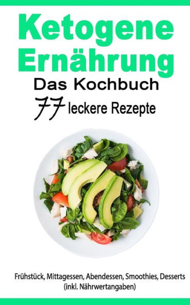 Ketogene ErnAhrung: Das Kochbuch: 77 Leckere Rezepte - Fruhstuck, Mittagessen, Abendessen, Smoothies, Desserts (Inkl. NAhrwertangaben) (German Edition)