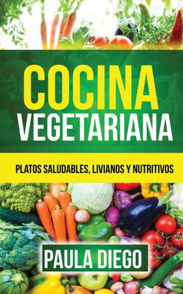 Cocina Vegetariana: Platos Saludables, Livianos Y Nutritivos (Spanish Edition)