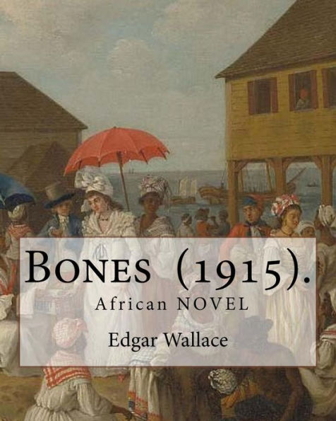 Bones (1915). By: Edgar Wallace: Bones. Being Further Adventures In Mr. Commissioner Sanders' Country