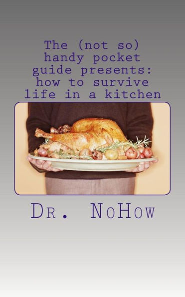 The (Not So) Handy Pocket Guide Presents: How To Survive Life In A Kitchen (Volume 1)