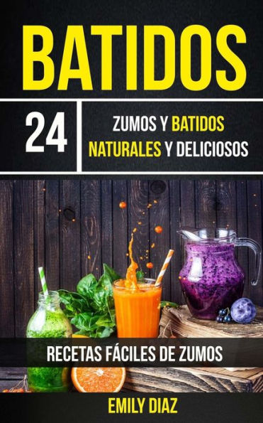 Batidos: 24 Zumos Y Batidos Naturales Y Deliciosos (Recetas F?ciles De Zumos) (Spanish Edition)