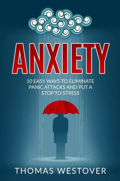 Anxiety: 10 Easy Ways To Eliminate Panic Attacks And Put A Stop To Stress