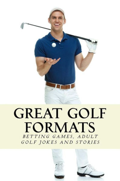Great Golf Formats: Golf Betting Games, And More Hilarious Adult Golf Jokes And Stories (Golfwell's Adult Joke Book Series) (Volume 3)