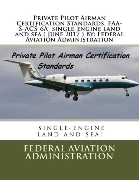 Private Pilot Airman Certification Standards. Faa-S-Acs-6A Single-Engine Land And Sea ( June 2017 ) By: Federal Aviation Administration