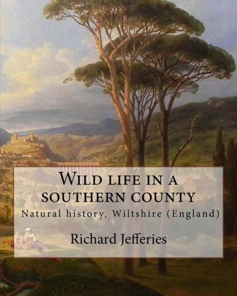 Wild Life In A Southern County, By: Richard Jefferies: "Wild Life In A Southern County" From Richard Jefferies. English Nature Writer (1848-1887). Natural History, Wiltshire (England)