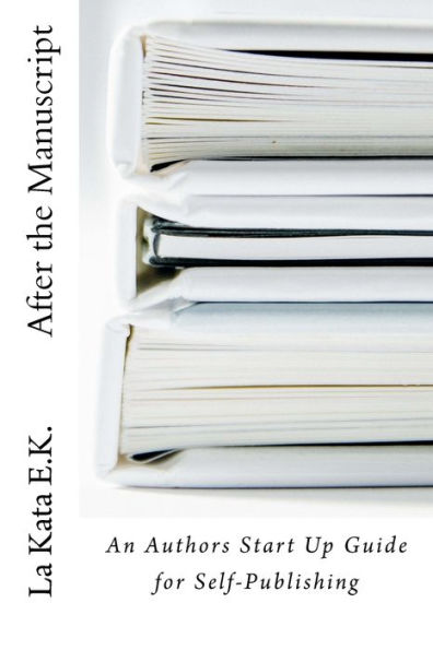 After The Manuscript: An Author?S Start Up Guide For Self-Publishing