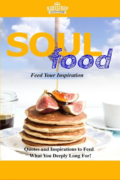 Soul Food Feed Your Inspiration: Quotes And Inspirations To Feed What You Deeply Long For!