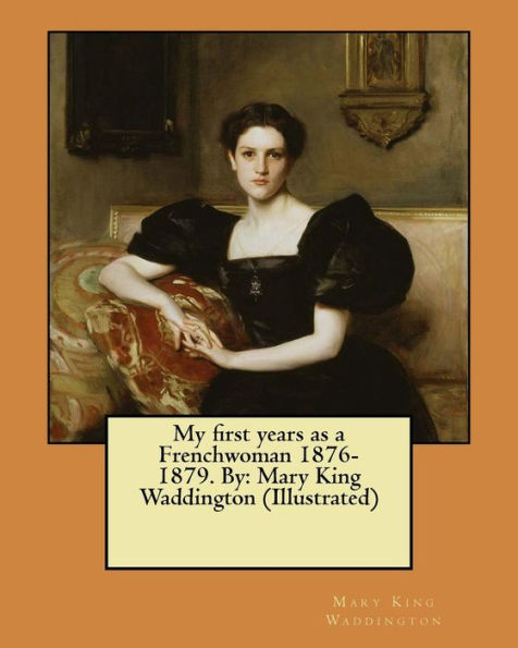 My First Years As A Frenchwoman 1876-1879. By: Mary King Waddington (Illustrated)