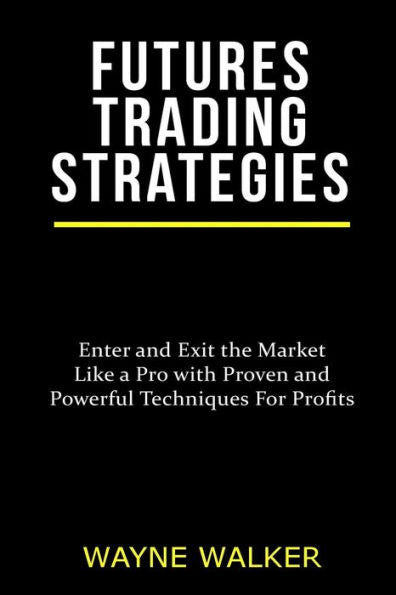 Futures Trading Strategies: Enter And Exit The Market Like A Pro With Proven And Powerful Techniques For Profits