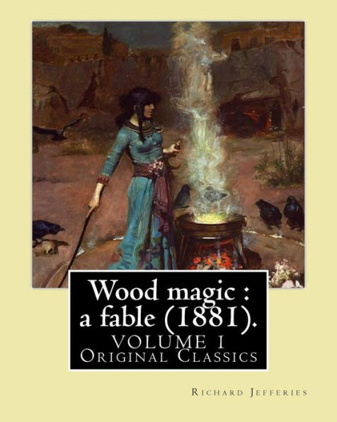 Wood Magic : A Fable (1881). By: Richard Jefferies (Volume 1). Original Classics: John Richard Jefferies (6 November 1848 – 14 August 1887) Was An ... Essays, Books Of Natural History, And Novels.