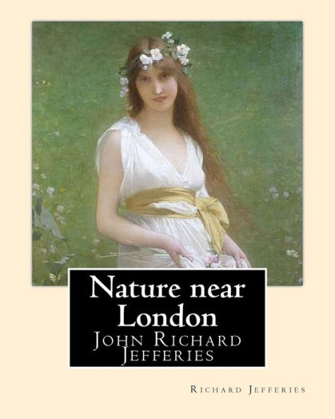 Nature Near London, By: Richard Jefferies, Introduction By: Thomas Coke Watkins: John Richard Jefferies (6 November 1848 – 14 August 1887) Was An ... Essays, Books Of Natural History, And Novels.