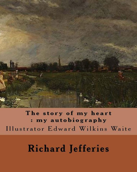 The Story Of My Heart : My Autobiography. By: Richard Jefferies, Illustrated By: E. W. Waite: Edward Wilkins Waite Rba (14 April 1854 – 1924) Was A Prolific English Landscape Painter.