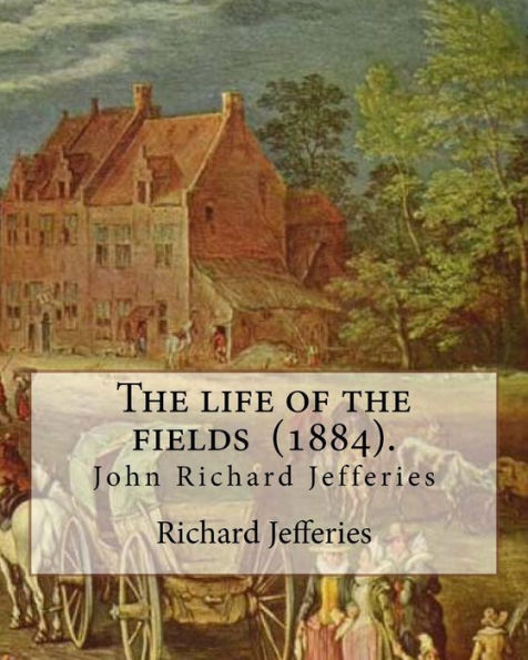 The Life Of The Fields (1884). By: Richard Jefferies: (John) Richard Jefferies (1848-1887) Is Best Known For His Prolific And Sensitive Writing On ... And Agriculture In Late Victorian England.