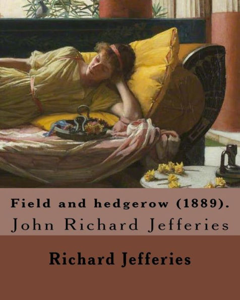 Field And Hedgerow (1889). By: Richard Jefferies: John Richard Jefferies (6 November 1848 – 14 August 1887) Was An English Nature Writer, Noted For ... Essays, Books Of Natural History, And Novels.