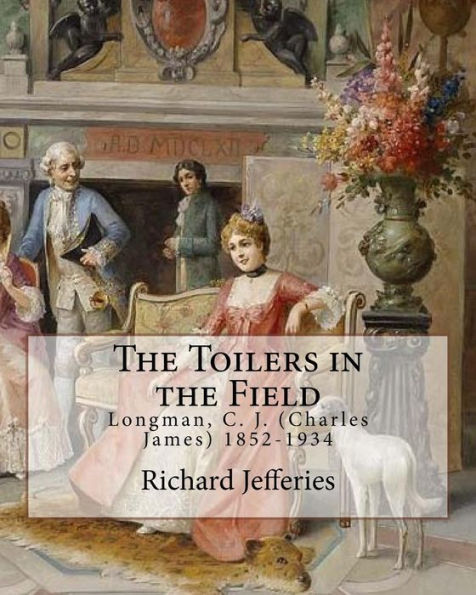 The Toilers In The Field, By: Richard Jefferies: Longman, C. J. (Charles James) 1852-1934