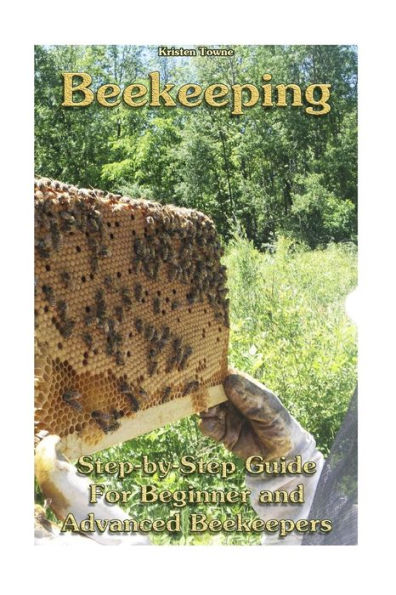 Beekeeping: Step-By-Step Guide For Beginner And Advanced Beekeepers: (Natural Beekeeping, Beekeeping Equipment, Beekeeping For Dummies) (Beekeeping, Backyard Beekeeper)