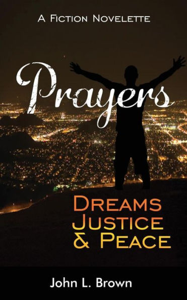Prayers, Dreams, Justice, And Peace: One Mans Prayers Will Bring Peace To All