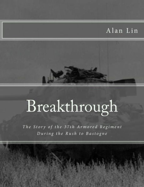 Breakthrough: The Story Of The 37Th Armored Regiment During The Rush To Bastogne