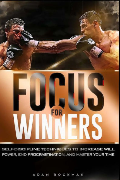 Focus For Winners: Self-Discipline Techniques To Increase Willpower, End Procrastination, And Master Your Time