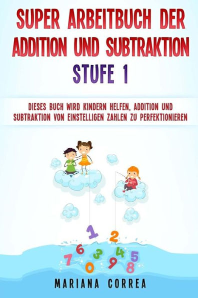 Super Arbeitbuch Der Addition Und Subtraktion Stufe 1: Dieses Buch Wird Kindern Helfen, Addition Und Subtraktion Von Einstelligen Zahlen Zu Perfektionieren (German Edition)
