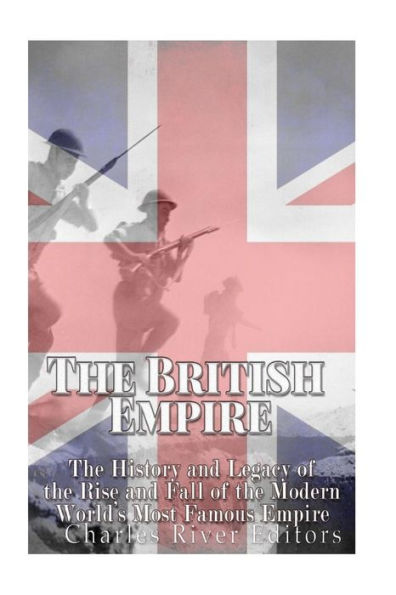 The British Empire: The History And Legacy Of The Rise And Fall Of The Modern World?S Most Famous Empire