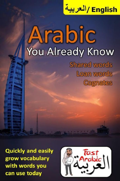 Arabic You Already Know: Shared Words, Loan Words And Cognates: The Fastest Resource Available To Easily Grow Your Arabic Vocabulary