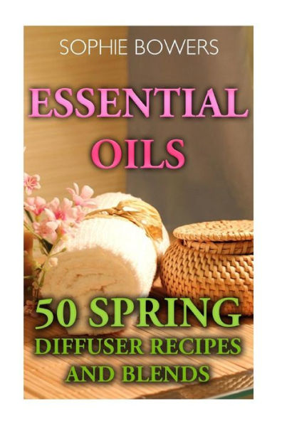 Essential Oils: 50 Spring Diffuser Recipes And Blends - 9781548058524