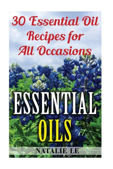 Essential Oils: 30 Essential Oil Recipes For All Occasions