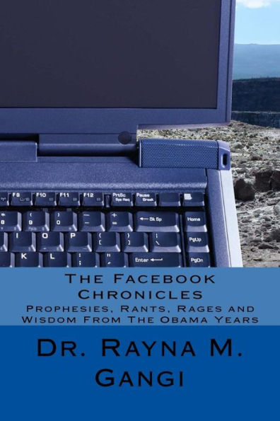 The Facebook Chronicles: Prophesies, Rants, Rages And Wisdom From The Obama Years