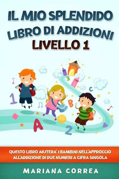 Il Mio Splendido Libro Di Addizioni Livello 1: Questo Libro Aiutera I Bambini Nell Approccio All Addizione Di Due Numeri A Cifra Singola (Italian Edition)