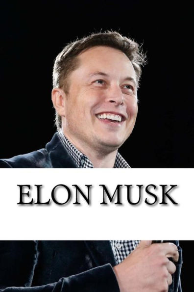 Elon Musk: Biography Of The Billionaire Tech Mogul Who Is Pushing Humanity Forward