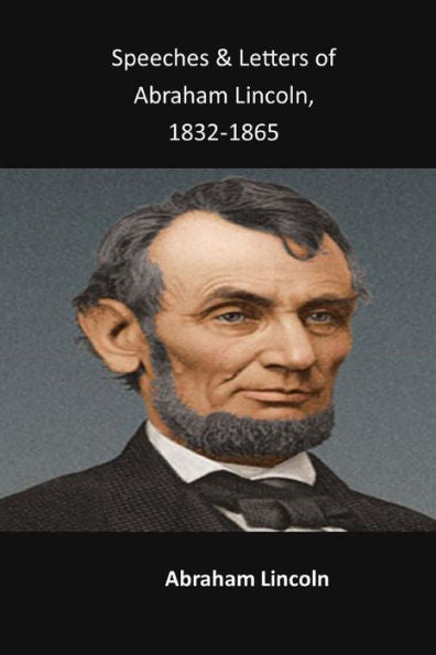 Speeches & Letters Of Abraham Lincoln, 1832-1865