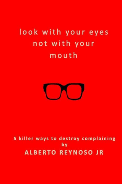 Look With Your Eyes Not With Your Mouth: 5 Killer Ways To Destroy Complaining