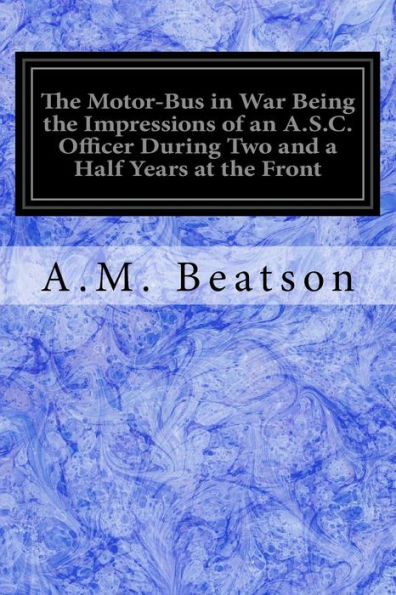 The Motor-Bus In War Being The Impressions Of An A.S.C. Officer During Two And A Half Years At The Front